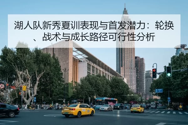 湖人队新秀夏训表现与首发潜力：轮换、战术与成长路径可行性分析