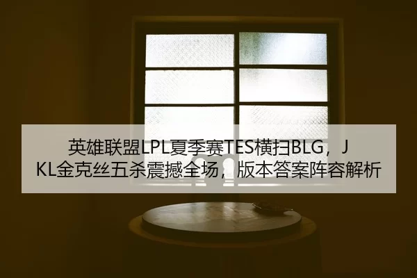 英雄联盟LPL夏季赛TES横扫BLG，JKL金克丝五杀震撼全场，版本答案阵容解析